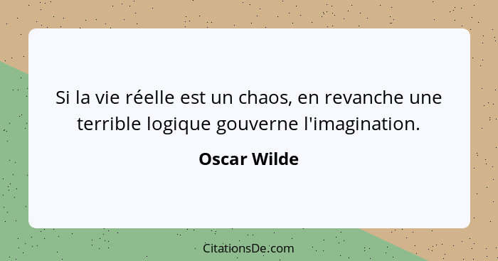 Si la vie réelle est un chaos, en revanche une terrible logique gouverne l'imagination.... - Oscar Wilde