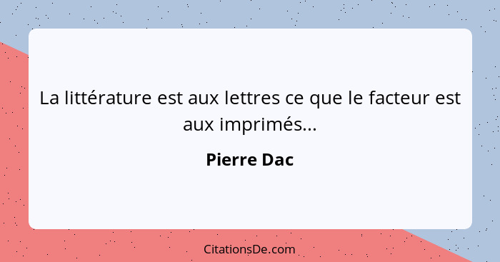 La littérature est aux lettres ce que le facteur est aux imprimés...... - Pierre Dac