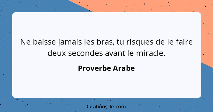 Ne baisse jamais les bras, tu risques de le faire deux secondes avant le miracle.... - Proverbe Arabe