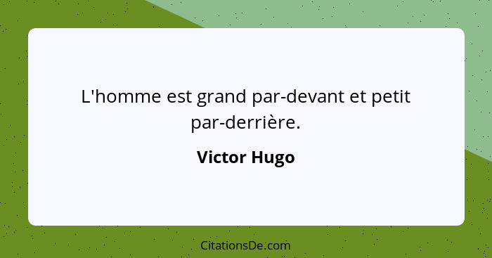 L'homme est grand par-devant et petit par-derrière.... - Victor Hugo