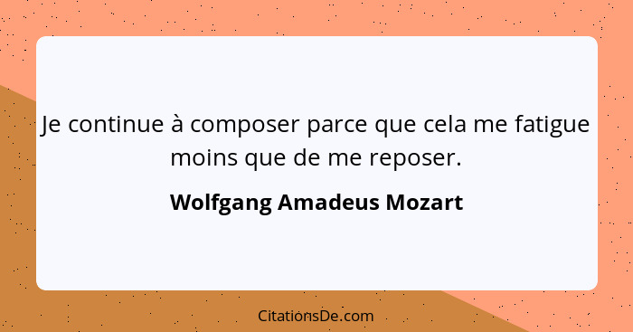 Je continue à composer parce que cela me fatigue moins que de me reposer.... - Wolfgang Amadeus Mozart