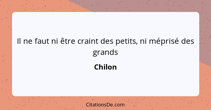 Il ne faut ni être craint des petits, ni méprisé des grands... - Chilon