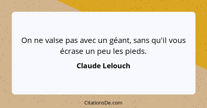 On ne valse pas avec un géant, sans qu'il vous écrase un peu les pieds.... - Claude Lelouch