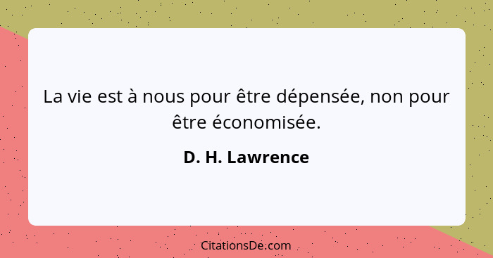 La vie est à nous pour être dépensée, non pour être économisée.... - D. H. Lawrence