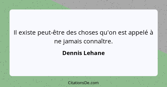 Il existe peut-être des choses qu'on est appelé à ne jamais connaître.... - Dennis Lehane