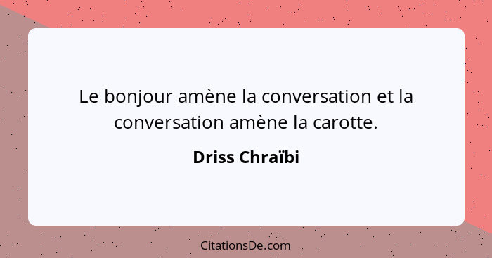 Le bonjour amène la conversation et la conversation amène la carotte.... - Driss Chraïbi
