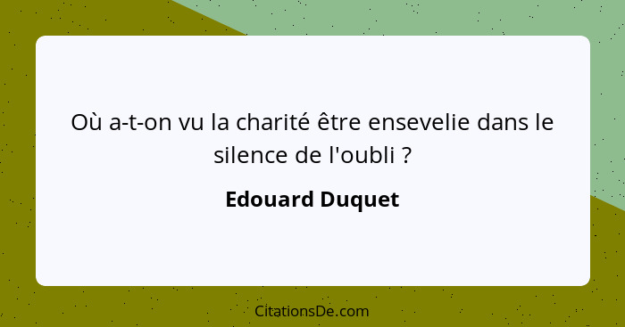 Où a-t-on vu la charité être ensevelie dans le silence de l'oubli ?... - Edouard Duquet