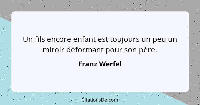 Un fils encore enfant est toujours un peu un miroir déformant pour son père.... - Franz Werfel