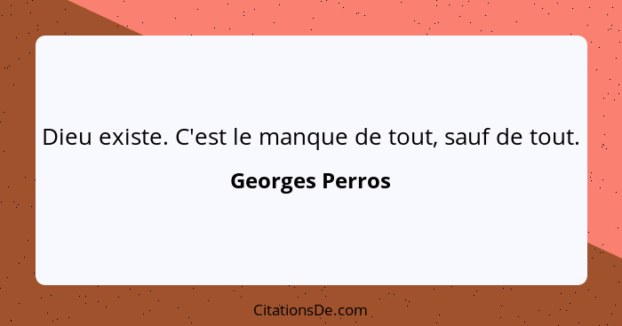 Dieu existe. C'est le manque de tout, sauf de tout.... - Georges Perros