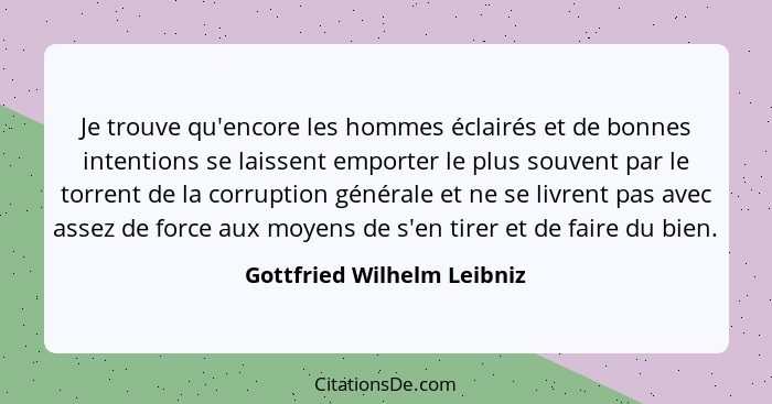 Je trouve qu'encore les hommes éclairés et de bonnes intentions se laissent emporter le plus souvent par le torrent de la... - Gottfried Wilhelm Leibniz