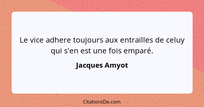 Le vice adhere toujours aux entrailles de celuy qui s'en est une fois emparé.... - Jacques Amyot