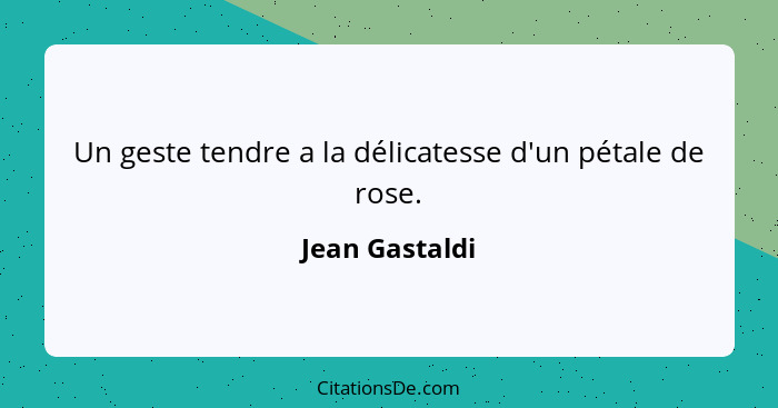Un geste tendre a la délicatesse d'un pétale de rose.... - Jean Gastaldi