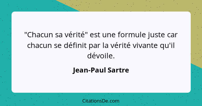 "Chacun sa vérité" est une formule juste car chacun se définit par la vérité vivante qu'il dévoile.... - Jean-Paul Sartre