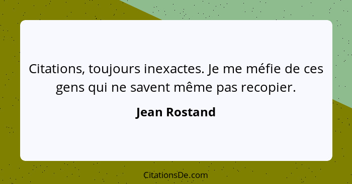 Citations, toujours inexactes. Je me méfie de ces gens qui ne savent même pas recopier.... - Jean Rostand