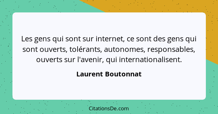 Les gens qui sont sur internet, ce sont des gens qui sont ouverts, tolérants, autonomes, responsables, ouverts sur l'avenir, qui i... - Laurent Boutonnat