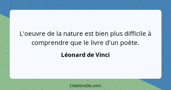 L'oeuvre de la nature est bien plus difficile à comprendre que le livre d'un poète.... - Léonard de Vinci