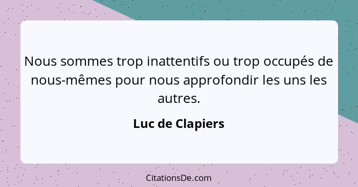 Nous sommes trop inattentifs ou trop occupés de nous-mêmes pour nous approfondir les uns les autres.... - Luc de Clapiers