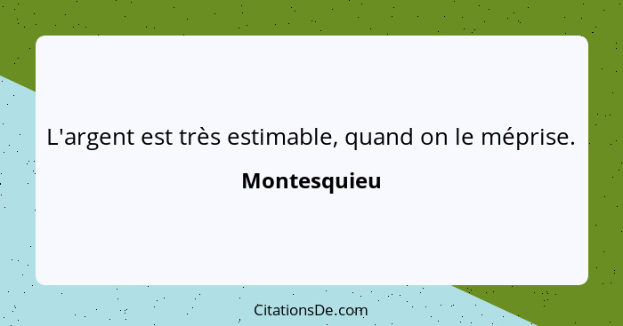 L'argent est très estimable, quand on le méprise.... - Montesquieu