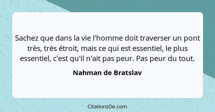 Sachez que dans la vie l'homme doit traverser un pont très, très étroit, mais ce qui est essentiel, le plus essentiel, c'est qu'i... - Nahman de Bratslav