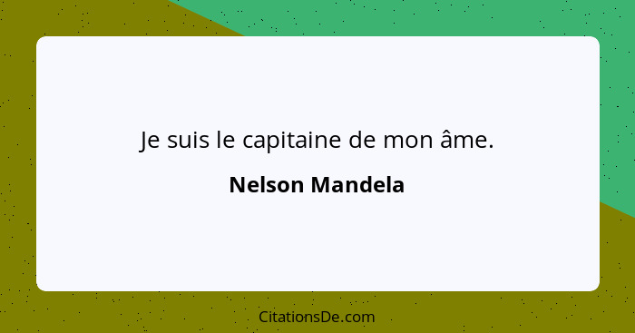 Je suis le capitaine de mon âme.... - Nelson Mandela