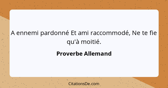 A ennemi pardonné Et ami raccommodé, Ne te fie qu'à moitié.... - Proverbe Allemand