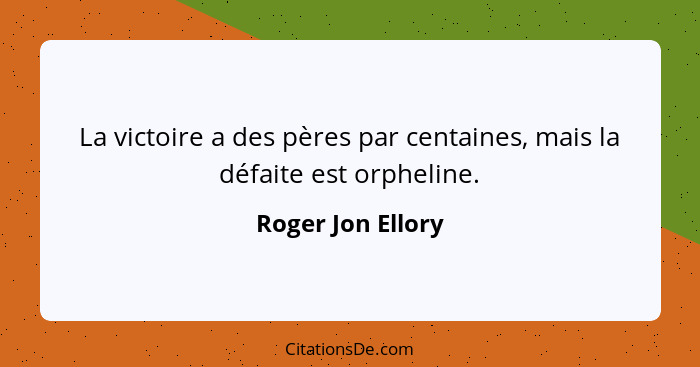 La victoire a des pères par centaines, mais la défaite est orpheline.... - Roger Jon Ellory