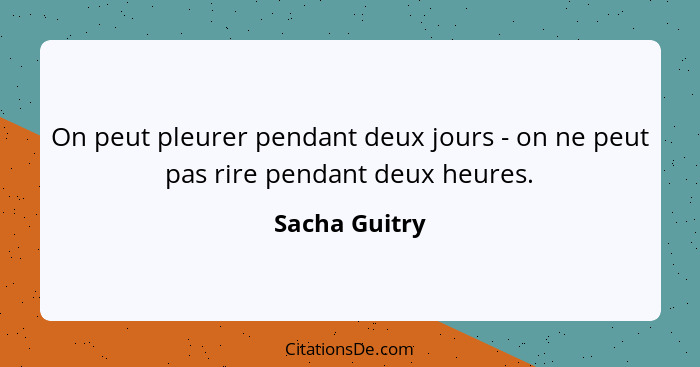 On peut pleurer pendant deux jours - on ne peut pas rire pendant deux heures.... - Sacha Guitry