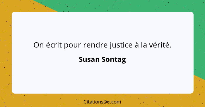 On écrit pour rendre justice à la vérité.... - Susan Sontag
