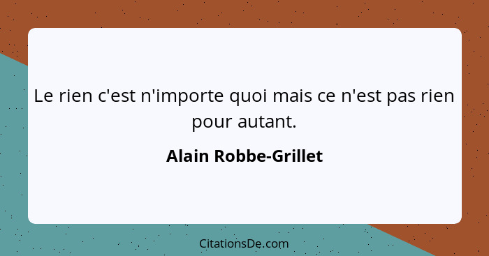 Le rien c'est n'importe quoi mais ce n'est pas rien pour autant.... - Alain Robbe-Grillet