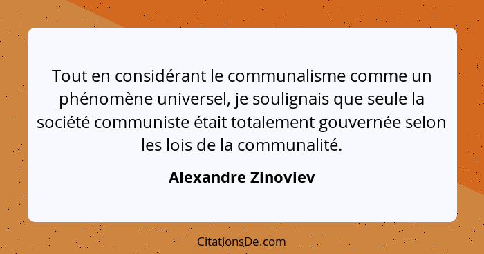 Tout en considérant le communalisme comme un phénomène universel, je soulignais que seule la société communiste était totalement... - Alexandre Zinoviev