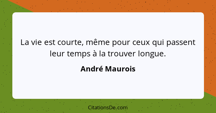 La vie est courte, même pour ceux qui passent leur temps à la trouver longue.... - André Maurois