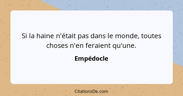 Si la haine n'était pas dans le monde, toutes choses n'en feraient qu'une.... - Empédocle