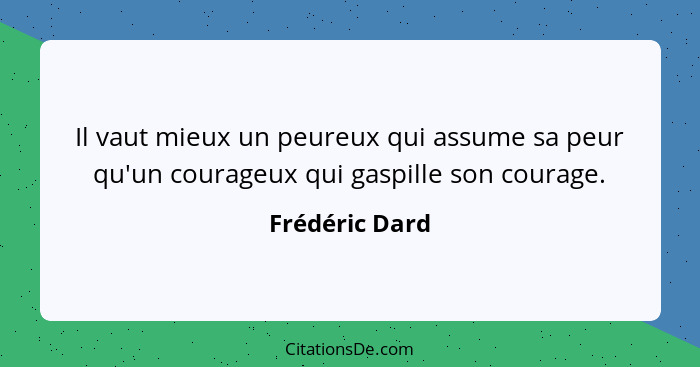 Il vaut mieux un peureux qui assume sa peur qu'un courageux qui gaspille son courage.... - Frédéric Dard