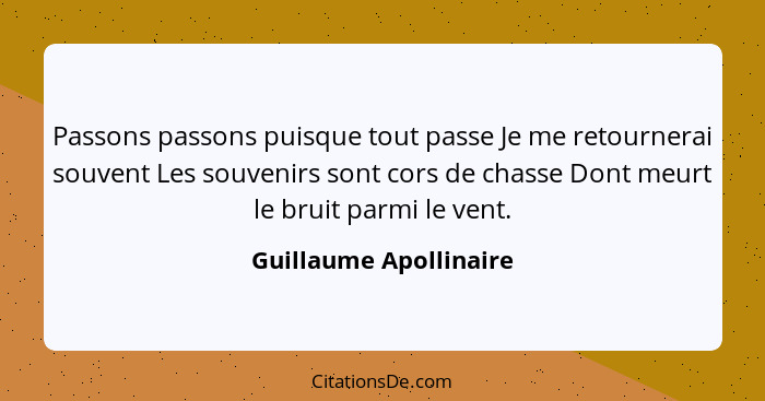 Passons passons puisque tout passe Je me retournerai souvent Les souvenirs sont cors de chasse Dont meurt le bruit parmi le ve... - Guillaume Apollinaire