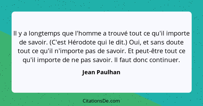 Il y a longtemps que l'homme a trouvé tout ce qu'il importe de savoir. (C'est Hérodote qui le dit.) Oui, et sans doute tout ce qu'il n'... - Jean Paulhan