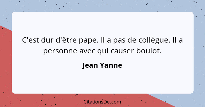 C'est dur d'être pape. Il a pas de collègue. Il a personne avec qui causer boulot.... - Jean Yanne