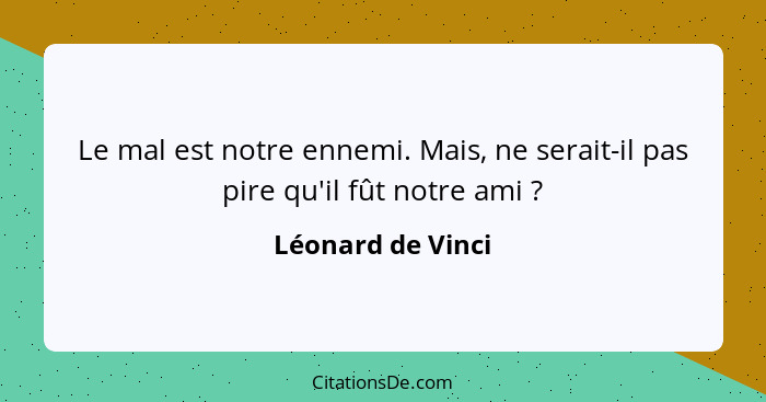 Le mal est notre ennemi. Mais, ne serait-il pas pire qu'il fût notre ami ?... - Léonard de Vinci