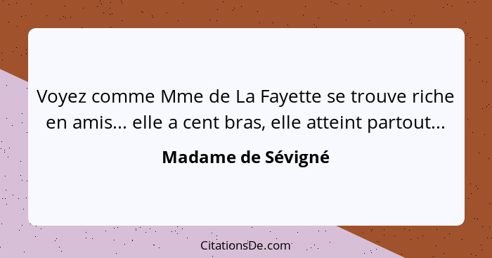 Voyez comme Mme de La Fayette se trouve riche en amis... elle a cent bras, elle atteint partout...... - Madame de Sévigné