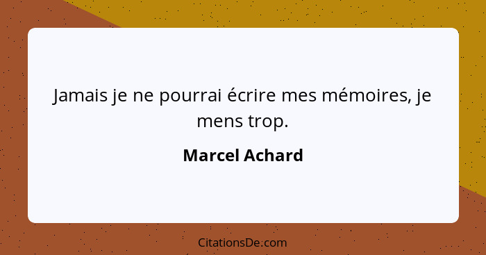 Jamais je ne pourrai écrire mes mémoires, je mens trop.... - Marcel Achard