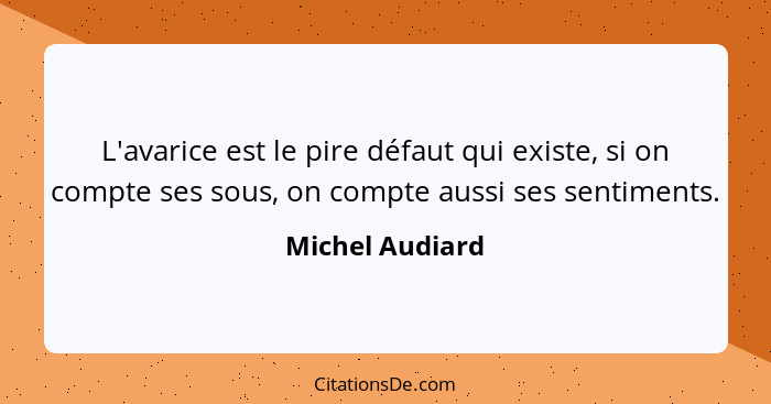 L'avarice est le pire défaut qui existe, si on compte ses sous, on compte aussi ses sentiments.... - Michel Audiard