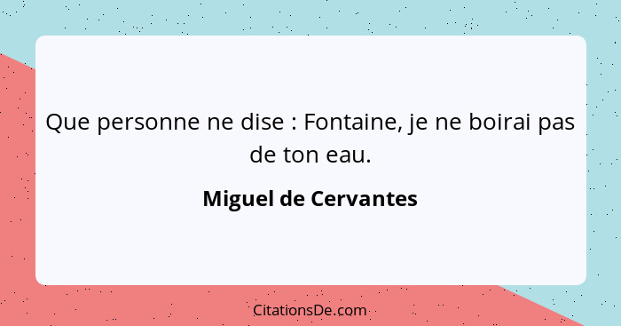 Que personne ne dise : Fontaine, je ne boirai pas de ton eau.... - Miguel de Cervantes