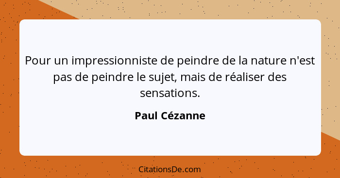 Pour un impressionniste de peindre de la nature n'est pas de peindre le sujet, mais de réaliser des sensations.... - Paul Cézanne