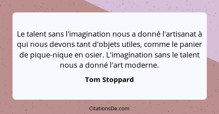 Le talent sans l'imagination nous a donné l'artisanat à qui nous devons tant d'objets utiles, comme le panier de pique-nique en osier.... - Tom Stoppard