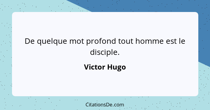 De quelque mot profond tout homme est le disciple.... - Victor Hugo