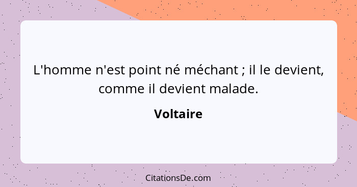 L'homme n'est point né méchant ; il le devient, comme il devient malade.... - Voltaire