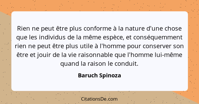 Rien ne peut être plus conforme à la nature d'une chose que les individus de la même espèce, et conséquemment rien ne peut être plus... - Baruch Spinoza