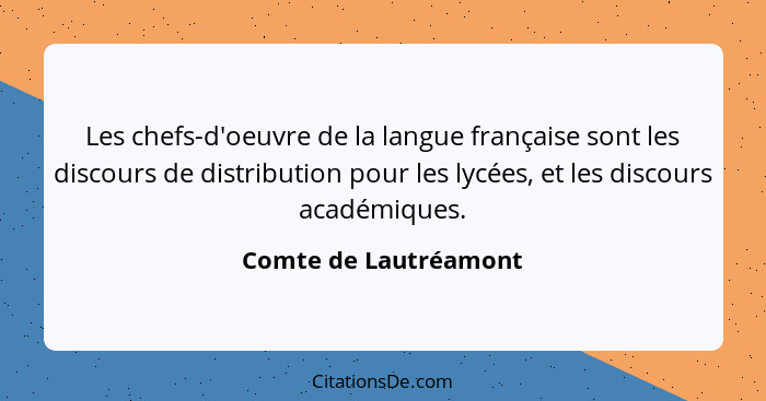 Les chefs-d'oeuvre de la langue française sont les discours de distribution pour les lycées, et les discours académiques.... - Comte de Lautréamont