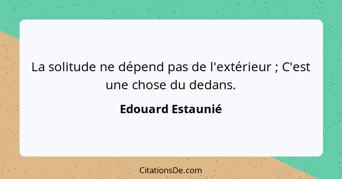 La solitude ne dépend pas de l'extérieur ; C'est une chose du dedans.... - Edouard Estaunié