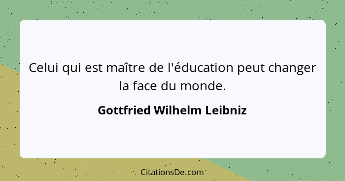 Celui qui est maître de l'éducation peut changer la face du monde.... - Gottfried Wilhelm Leibniz
