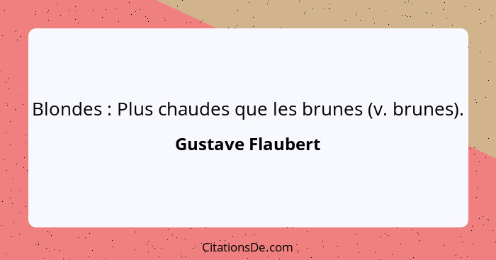 Blondes : Plus chaudes que les brunes (v. brunes).... - Gustave Flaubert